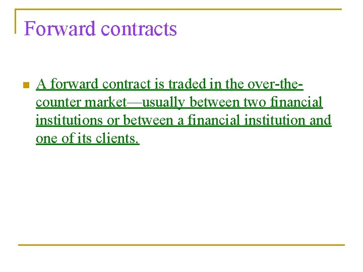 Forward contracts n A forward contract is traded in the over-thecounter market—usually between two
