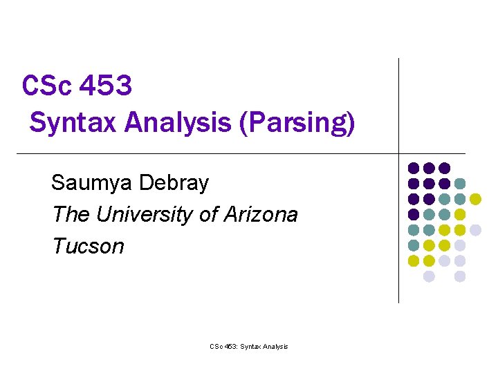 CSc 453 Syntax Analysis (Parsing) Saumya Debray The University of Arizona Tucson CSc 453: