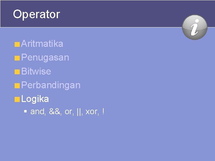 Operator Aritmatika Penugasan Bitwise Perbandingan Logika § and, &&, or, ||, xor, ! Operator Aritmatika Penugasan Bitwise Perbandingan Logika § and, &&, or, ||, xor, !