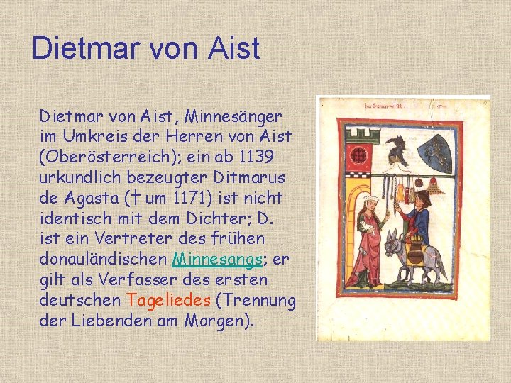 Dietmar von Aist, Minnesänger im Umkreis der Herren von Aist (Oberösterreich); ein ab 1139