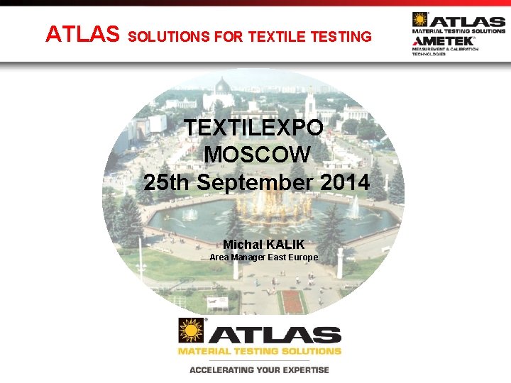 ATLAS SOLUTIONS FOR TEXTILE TESTING TEXTILEXPO MOSCOW 25 th September 2014 Michal KALIK Area