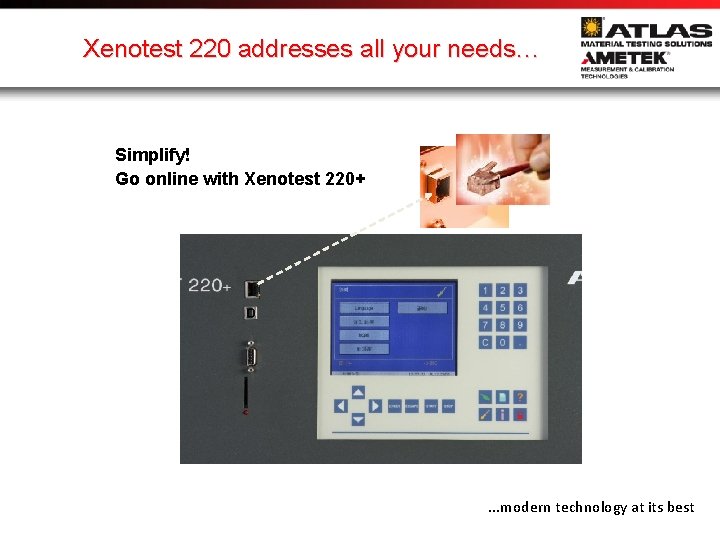 Xenotest 220 addresses all your needs… Simplify! Go online with Xenotest 220+ . .