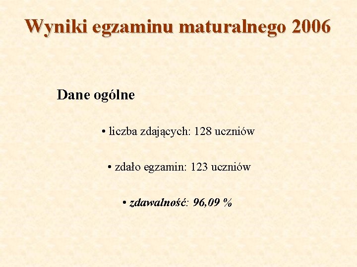 Wyniki egzaminu maturalnego 2006 Dane ogólne • liczba zdających: 128 uczniów • zdało egzamin: