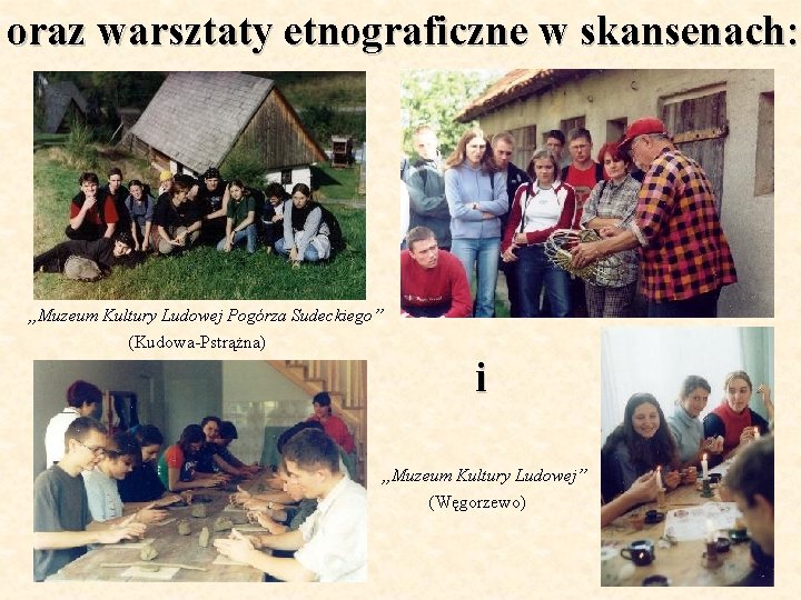 oraz warsztaty etnograficzne w skansenach: „Muzeum Kultury Ludowej Pogórza Sudeckiego” (Kudowa-Pstrążna) i „Muzeum Kultury