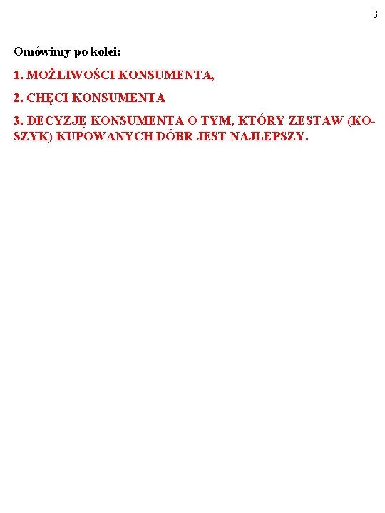 3 Omówimy po kolei: 1. MOŻLIWOŚCI KONSUMENTA, 2. CHĘCI KONSUMENTA 3. DECYZJĘ KONSUMENTA O 3 Omówimy po kolei: 1. MOŻLIWOŚCI KONSUMENTA, 2. CHĘCI KONSUMENTA 3. DECYZJĘ KONSUMENTA O