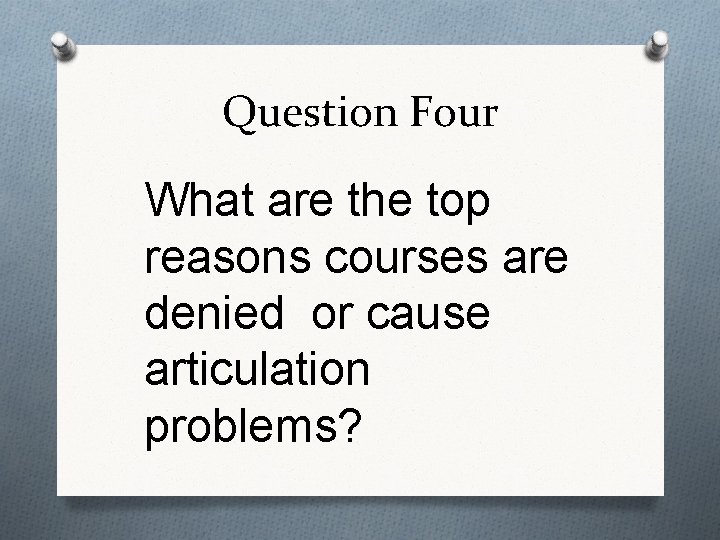 Question Four What are the top reasons courses are denied or cause articulation problems?