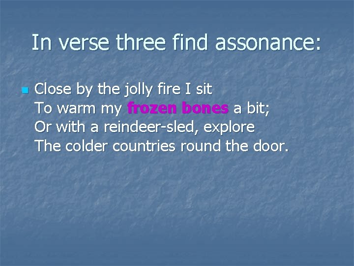 In verse three find assonance: n Close by the jolly fire I sit To
