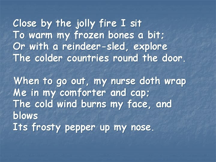 Close by the jolly fire I sit To warm my frozen bones a bit;