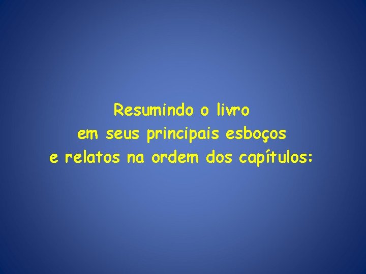 Resumindo o livro em seus principais esboços e relatos na ordem dos capítulos: 