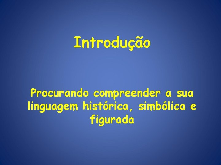 Introdução Procurando compreender a sua linguagem histórica, simbólica e figurada 