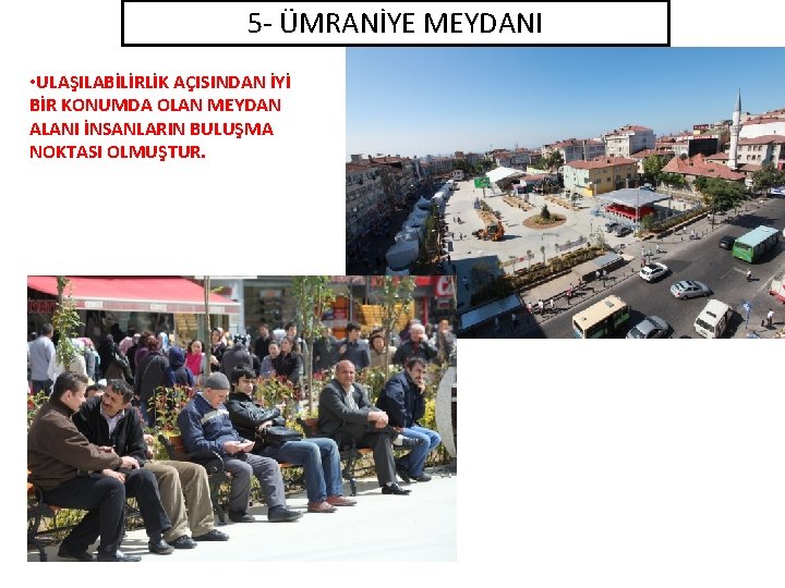 5 - ÜMRANİYE MEYDANI • ULAŞILABİLİRLİK AÇISINDAN İYİ BİR KONUMDA OLAN MEYDAN ALANI İNSANLARIN