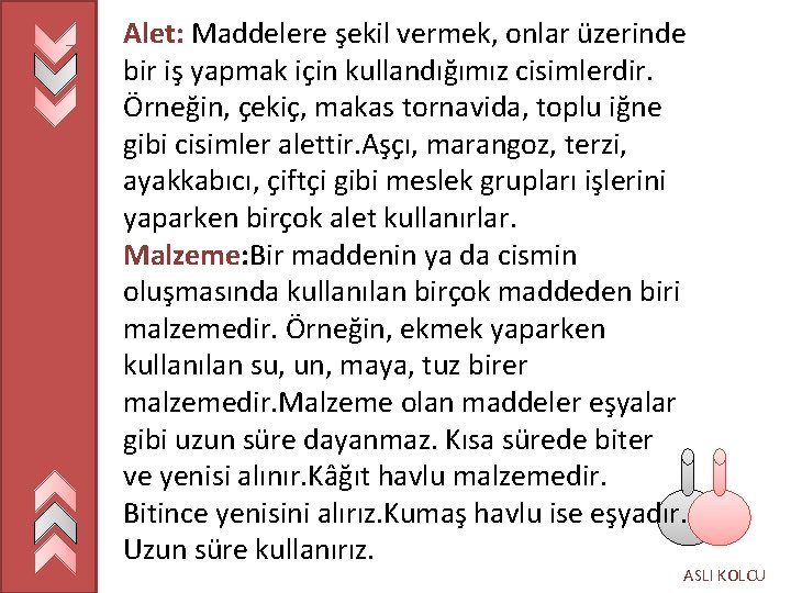 Alet: Maddelere şekil vermek, onlar üzerinde bir iş yapmak için kullandığımız cisimlerdir. Örneğin, çekiç,