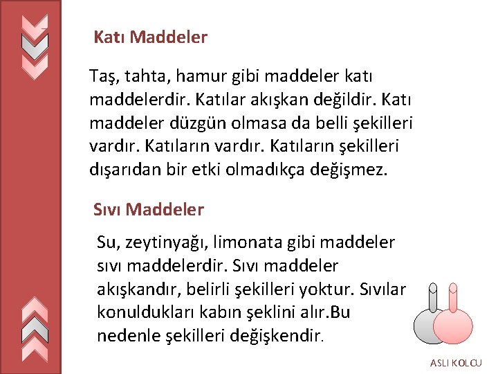 Katı Maddeler Taş, tahta, hamur gibi maddeler katı maddelerdir. Katılar akışkan değildir. Katı maddeler