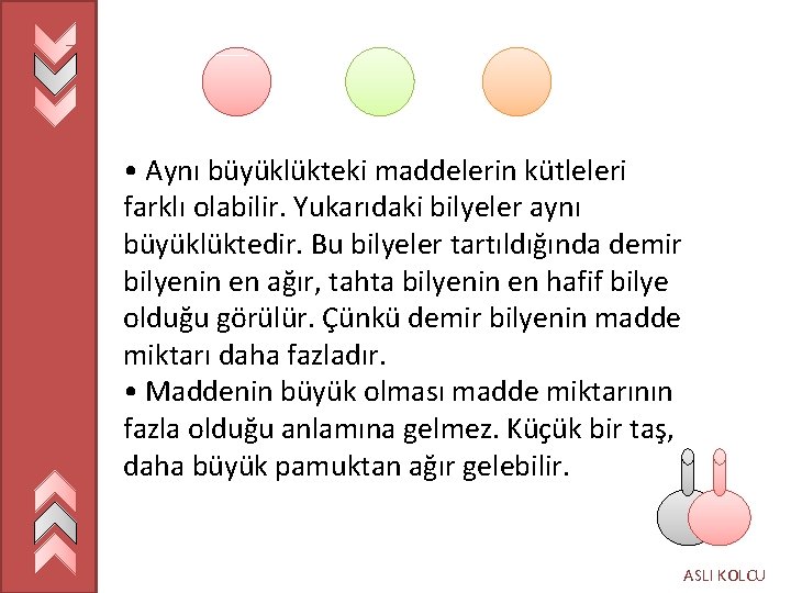  • Aynı büyüklükteki maddelerin kütleleri farklı olabilir. Yukarıdaki bilyeler aynı büyüklüktedir. Bu bilyeler