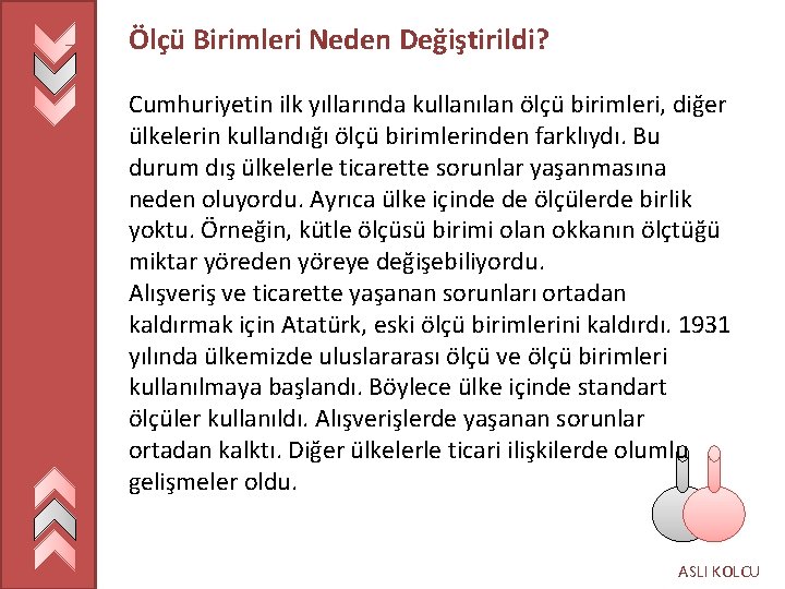 Ölçü Birimleri Neden Değiştirildi? Cumhuriyetin ilk yıllarında kullanılan ölçü birimleri, diğer ülkelerin kullandığı ölçü