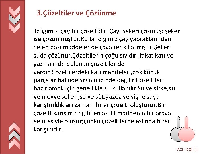 3. Çözeltiler ve Çözünme İçtiğimiz çay bir çözeltidir. Çay, şekeri çözmüş; şeker ise çözünmüştür.