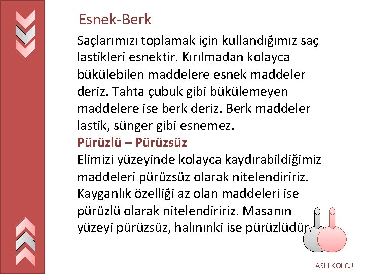 Esnek-Berk Saçlarımızı toplamak için kullandığımız saç lastikleri esnektir. Kırılmadan kolayca bükülebilen maddelere esnek maddeler