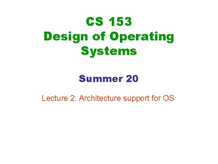 CS 153 Design of Operating Systems Summer 20 Lecture 2: Architecture support for OS