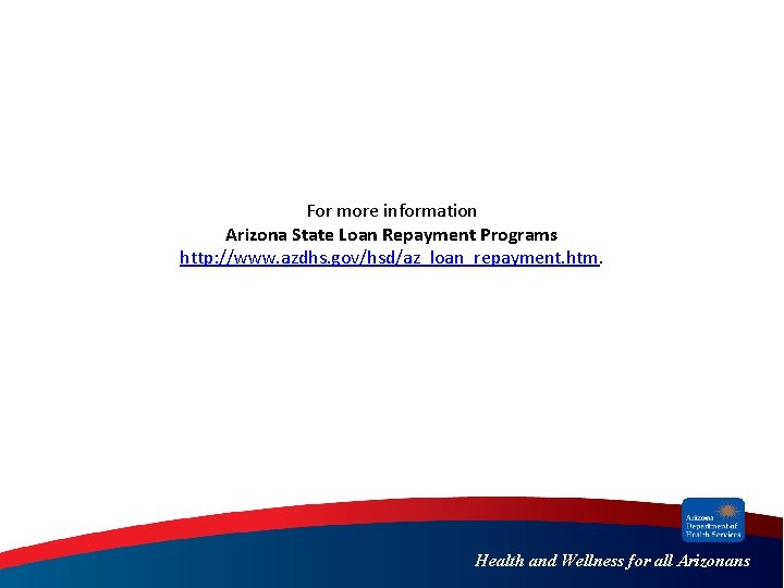 For more information Arizona State Loan Repayment Programs http: //www. azdhs. gov/hsd/az_loan_repayment. htm. Health For more information Arizona State Loan Repayment Programs http: //www. azdhs. gov/hsd/az_loan_repayment. htm. Health