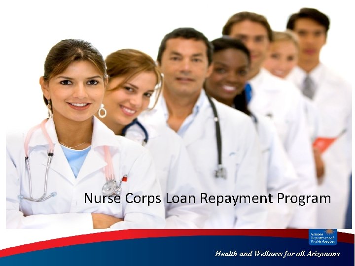 Nurse Corps Loan Repayment Program Health and Wellness for all Arizonans Nurse Corps Loan Repayment Program Health and Wellness for all Arizonans