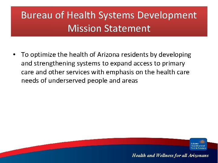 Bureau of Health Systems Development Mission Statement • To optimize the health of Arizona Bureau of Health Systems Development Mission Statement • To optimize the health of Arizona