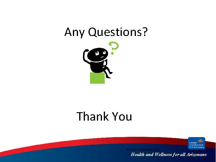 Any Questions? Thank You Workforce Presentations-2/12 Health and Wellness for all Arizonans Any Questions? Thank You Workforce Presentations-2/12 Health and Wellness for all Arizonans