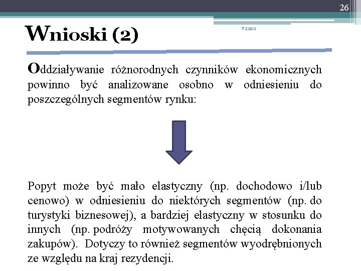 26 Wnioski (2) T. S. 2012 Oddziaływanie różnorodnych czynników ekonomicznych powinno być analizowane osobno