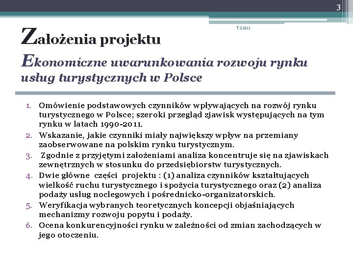 3 Założenia projektu T. S. 2012 Ekonomiczne uwarunkowania rozwoju rynku usług turystycznych w Polsce 3 Założenia projektu T. S. 2012 Ekonomiczne uwarunkowania rozwoju rynku usług turystycznych w Polsce