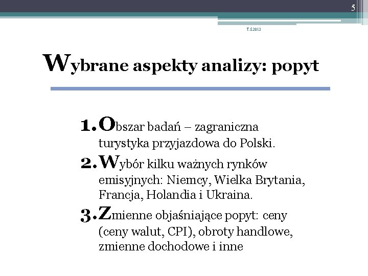 5 T. S. 2012 Wybrane aspekty analizy: popyt 1. Obszar badań – zagraniczna turystyka 5 T. S. 2012 Wybrane aspekty analizy: popyt 1. Obszar badań – zagraniczna turystyka