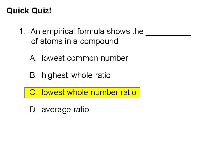 Quick Quiz! 1. An empirical formula shows the _____ of atoms in a compound. Quick Quiz! 1. An empirical formula shows the _____ of atoms in a compound.