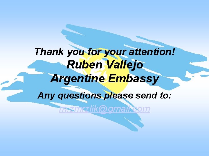 Thank you for your attention! Ruben Vallejo Argentine Embassy Any questions please send to: