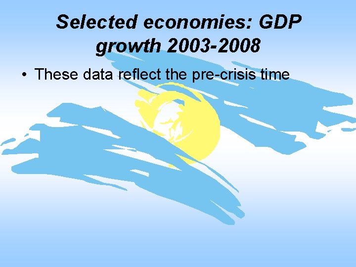 Selected economies: GDP growth 2003 -2008 • These data reflect the pre-crisis time 