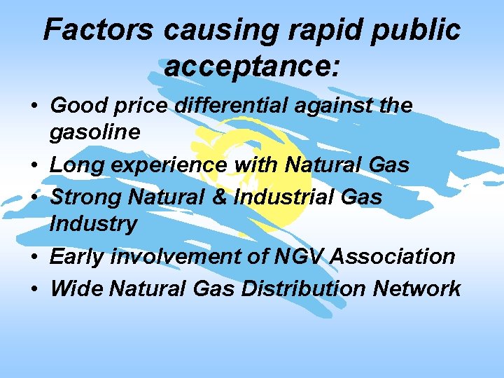 Factors causing rapid public acceptance: • Good price differential against the gasoline • Long