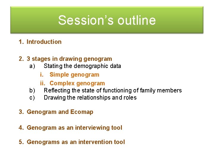 Session’s outline 1. Introduction 2. 3 stages in drawing genogram a) Stating the demographic