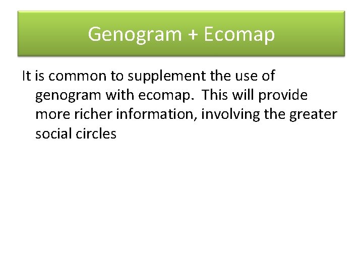 Genogram + Ecomap It is common to supplement the use of genogram with ecomap.