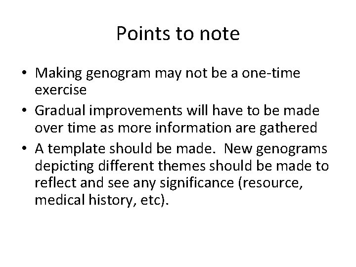 Points to note • Making genogram may not be a one-time exercise • Gradual