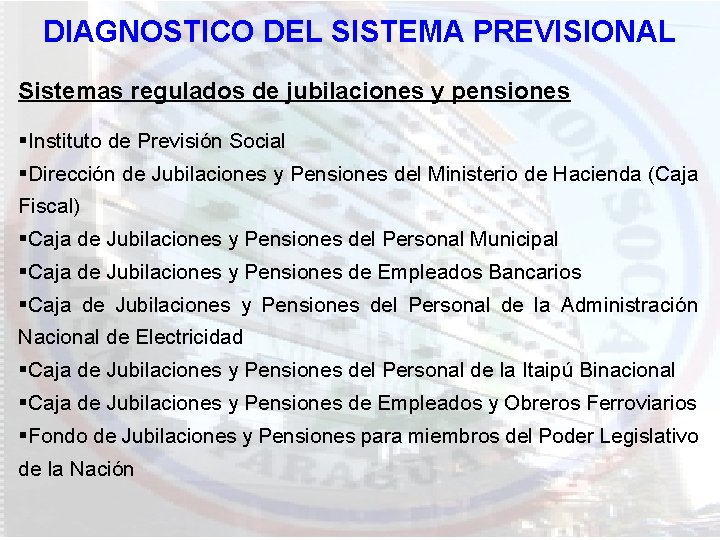 DIAGNOSTICO DEL SISTEMA PREVISIONAL Sistemas regulados de jubilaciones y pensiones §Instituto de Previsión Social