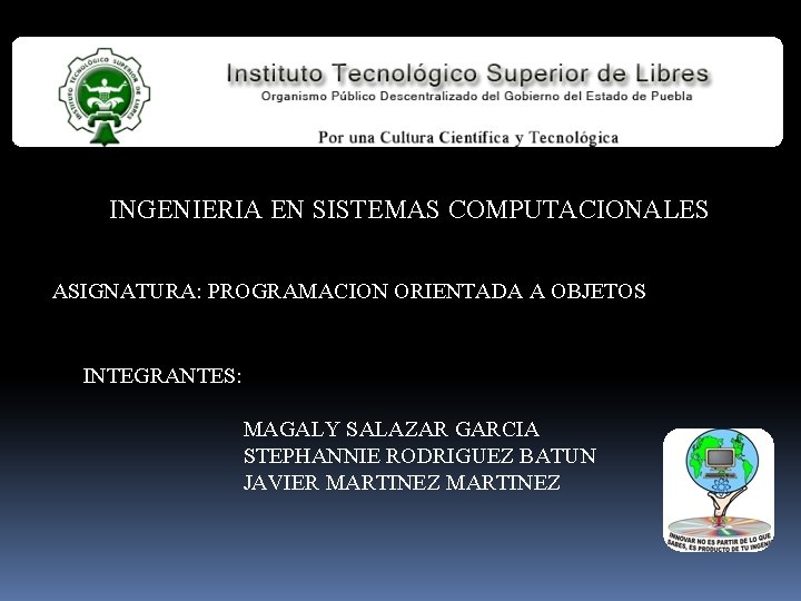 INGENIERIA EN SISTEMAS COMPUTACIONALES ASIGNATURA: PROGRAMACION ORIENTADA A OBJETOS INTEGRANTES: MAGALY SALAZAR GARCIA STEPHANNIE