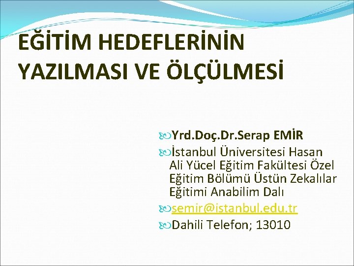 EĞİTİM HEDEFLERİNİN YAZILMASI VE ÖLÇÜLMESİ Yrd. Doç. Dr. Serap EMİR İstanbul Üniversitesi Hasan Ali