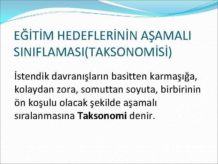 EĞİTİM HEDEFLERİNİN AŞAMALI SINIFLAMASI(TAKSONOMİSİ) İstendik davranışların basitten karmaşığa, kolaydan zora, somuttan soyuta, birbirinin ön