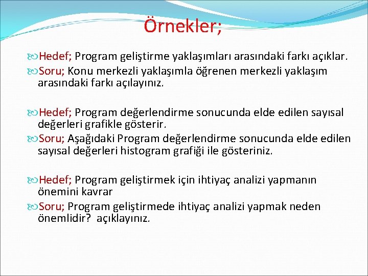 Örnekler; Hedef; Program geliştirme yaklaşımları arasındaki farkı açıklar. Soru; Konu merkezli yaklaşımla öğrenen merkezli