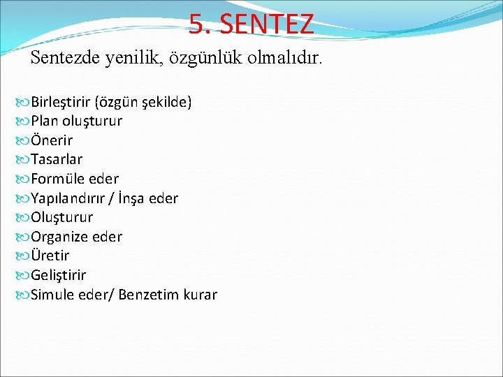 5. SENTEZ Sentezde yenilik, özgünlük olmalıdır. Birleştirir (özgün şekilde) Plan oluşturur Önerir Tasarlar Formüle