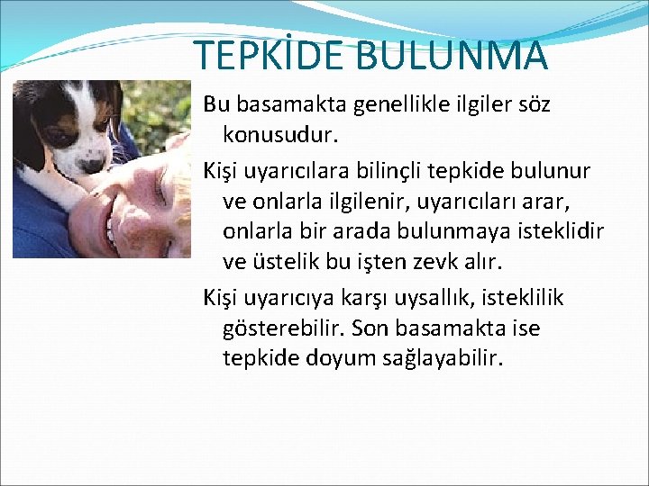  TEPKİDE BULUNMA Bu basamakta genellikle ilgiler söz konusudur. Kişi uyarıcılara bilinçli tepkide bulunur