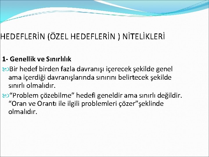 HEDEFLERİN (ÖZEL HEDEFLERİN ) NİTELİKLERİ 1 - Genellik ve Sınırlılık Bir hedef birden fazla