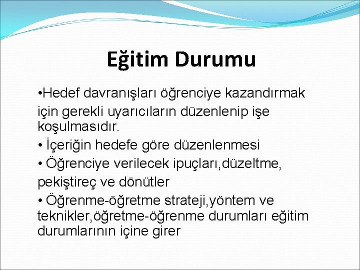 Eğitim Durumu • Hedef davranışları öğrenciye kazandırmak için gerekli uyarıcıların düzenlenip işe koşulmasıdır. •