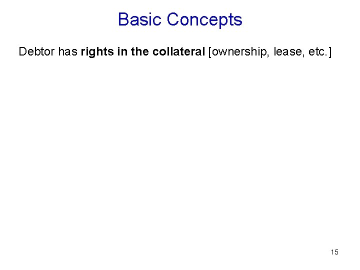 Basic Concepts Debtor has rights in the collateral [ownership, lease, etc. ] 15 