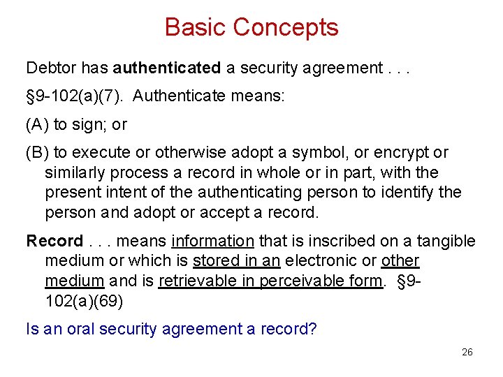 Basic Concepts Debtor has authenticated a security agreement. . . § 9 -102(a)(7). Authenticate