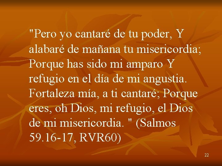 "Pero yo cantaré de tu poder, Y alabaré de mañana tu misericordia; Porque has "Pero yo cantaré de tu poder, Y alabaré de mañana tu misericordia; Porque has