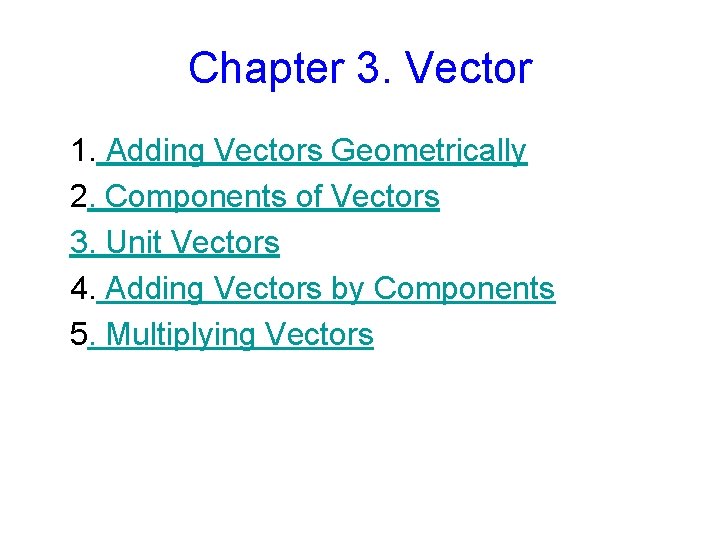 Chapter 3. Vector 1. Adding Vectors Geometrically 2. Components of Vectors 3. Unit Vectors