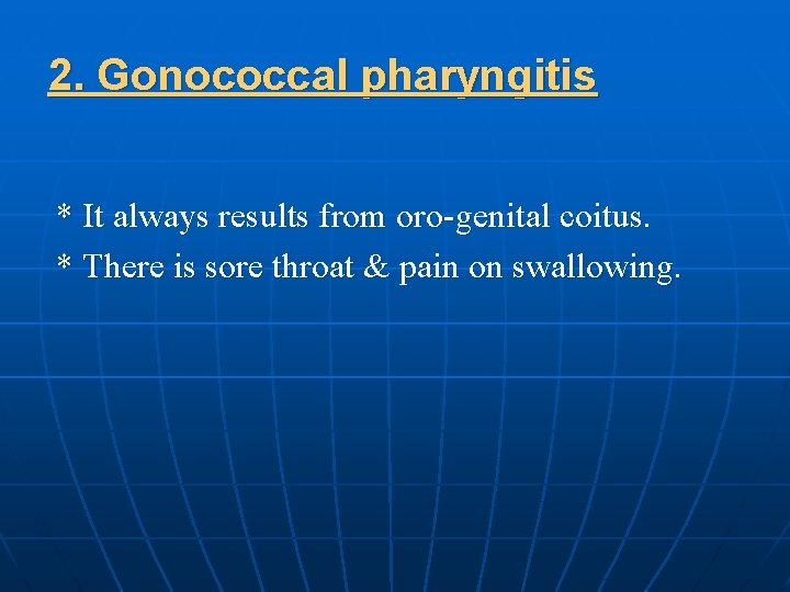 2. Gonococcal pharyngitis * It always results from oro-genital coitus. * There is sore